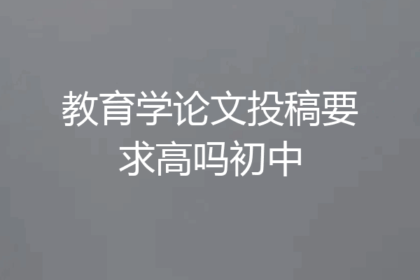 教育学论文投稿要求高吗初中