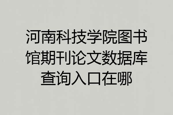 河南科技学院图书馆期刊论文数据库查询入口在哪