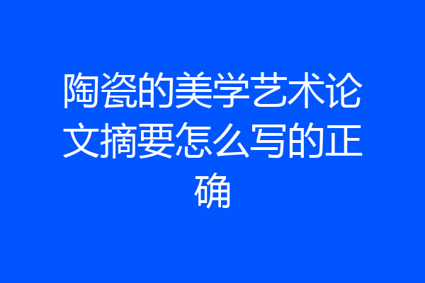 陶瓷的美学艺术论文摘要怎么写的正确