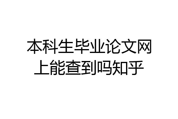 本科生毕业论文网上能查到吗知乎