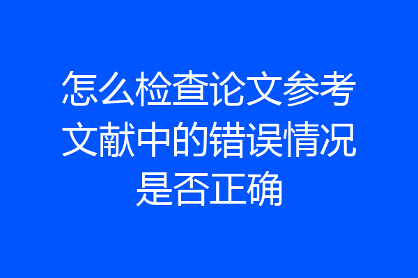 怎么检查论文参考文献中的错误情况是否正确