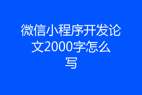 微信小程序开发论文2000字怎么写