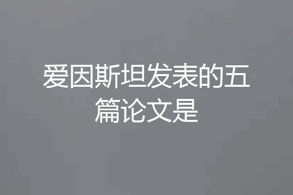 爱因斯坦发表的五篇论文是