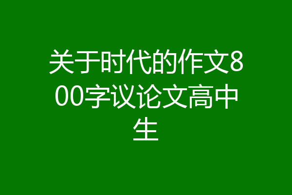 关于时代的作文800字议论文高中生