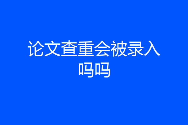 论文查重会被录入吗吗