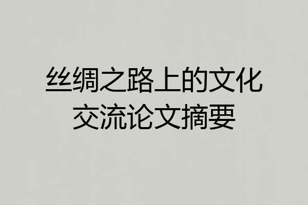 丝绸之路上的文化交流论文摘要