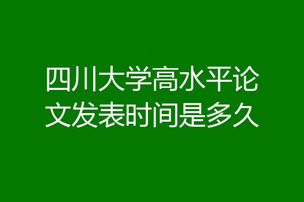 四川大学高水平论文发表时间是多久