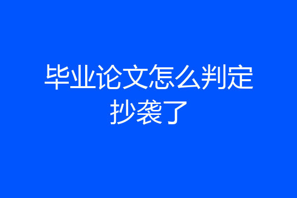 毕业论文怎么判定抄袭了