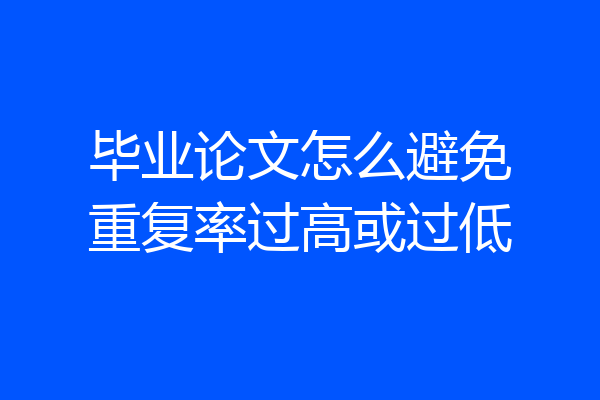 毕业论文怎么避免重复率过高或过低