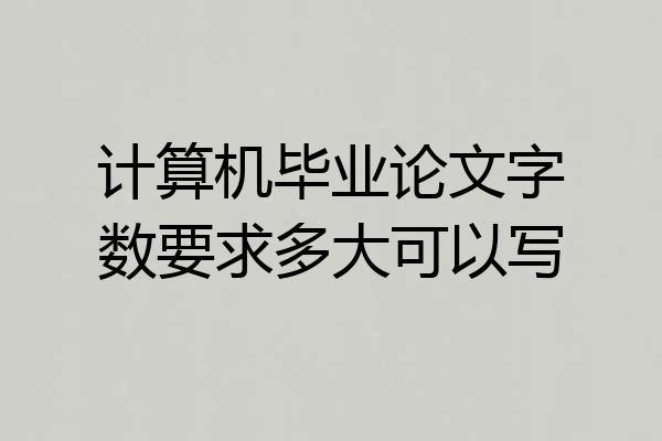 计算机毕业论文字数要求多大可以写