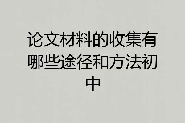 论文材料的收集有哪些途径和方法初中