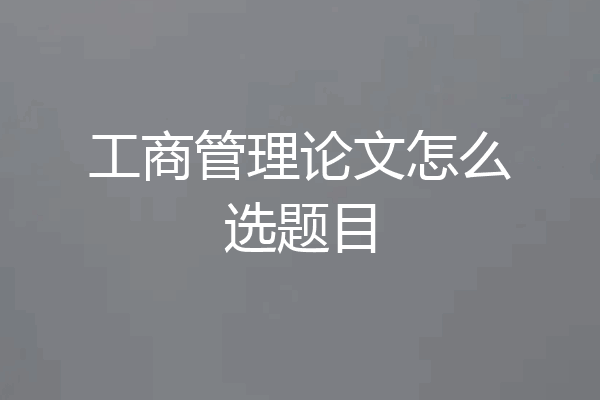 工商管理论文怎么选题目