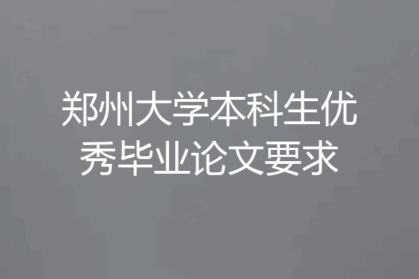 郑州大学本科生优秀毕业论文要求