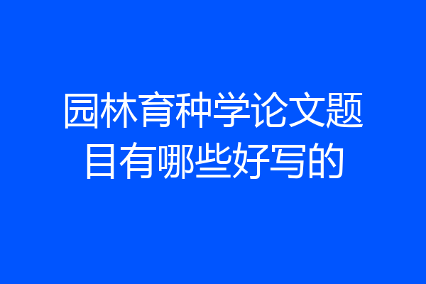 园林育种学论文题目有哪些好写的