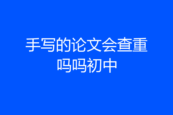 手写的论文会查重吗吗初中
