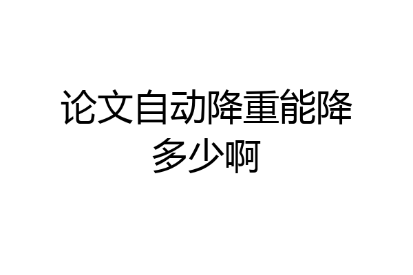 论文自动降重能降多少啊