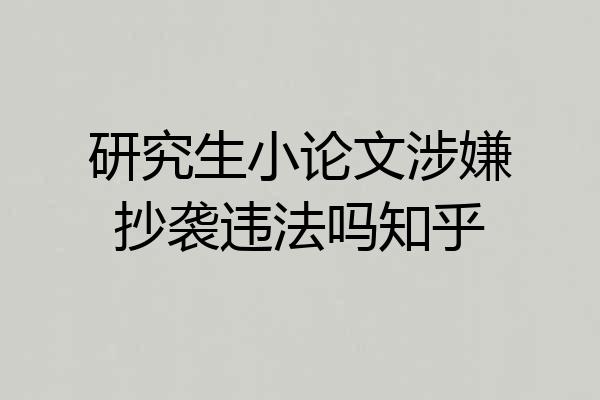 研究生小论文涉嫌抄袭违法吗知乎