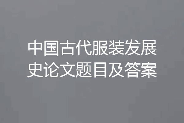 中国古代服装发展史论文题目及答案