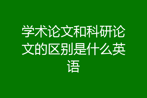 学术论文和科研论文的区别是什么英语