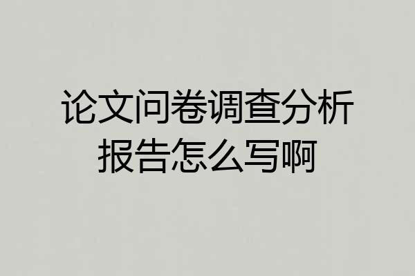 论文问卷调查分析报告怎么写啊