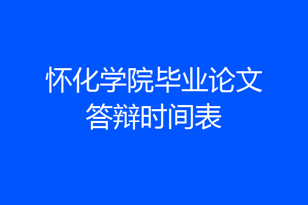 怀化学院毕业论文答辩时间表