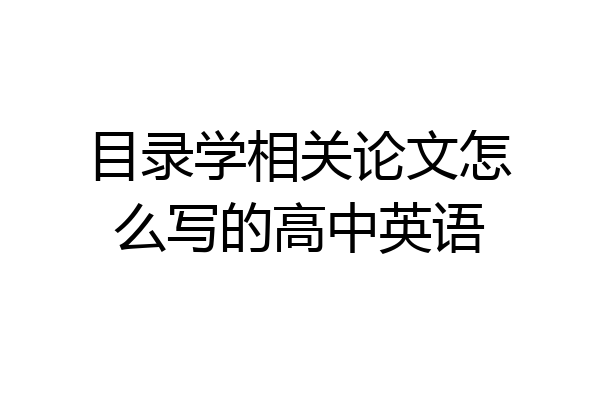 目录学相关论文怎么写的高中英语