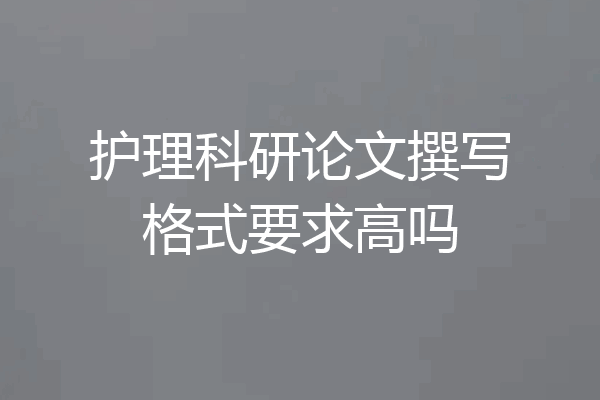 护理科研论文撰写格式要求高吗