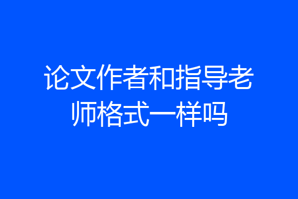 论文作者和指导老师格式一样吗