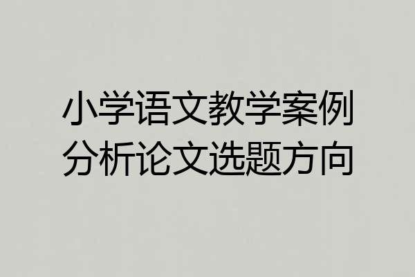 小学语文教学案例分析论文选题方向