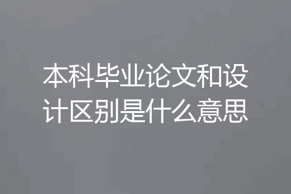 本科毕业论文和设计区别是什么意思