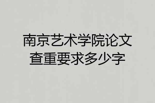 南京艺术学院论文查重要求多少字
