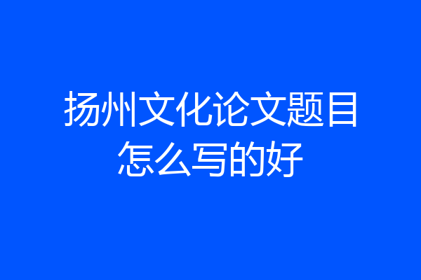 扬州文化论文题目怎么写的好