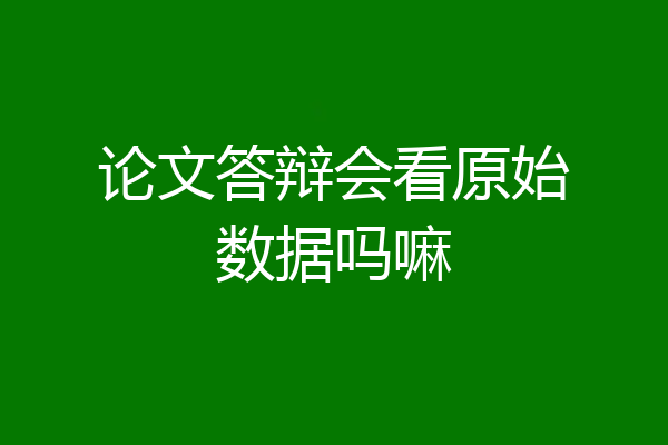 论文答辩会看原始数据吗嘛
