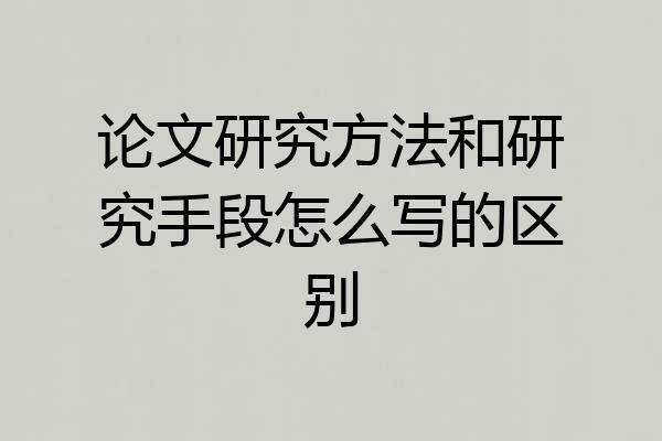 论文研究方法和研究手段怎么写的区别