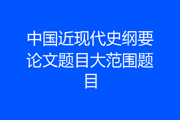 中国近现代史纲要论文题目大范围题目
