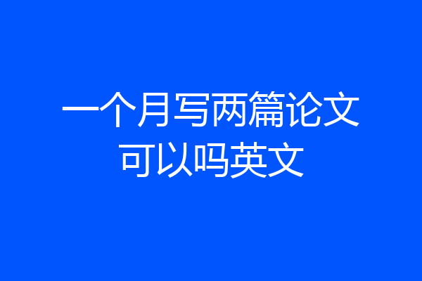 一个月写两篇论文可以吗英文