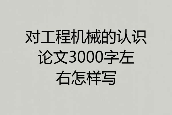 对工程机械的认识论文3000字左右怎样写