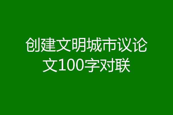 创建文明城市议论文100字对联