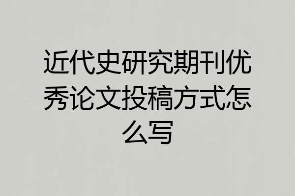 近代史研究期刊优秀论文投稿方式怎么写
