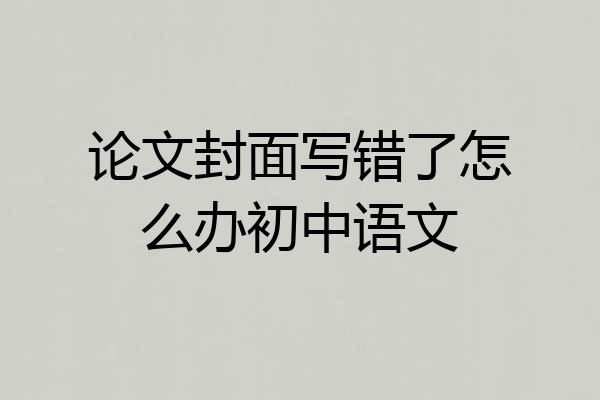 论文封面写错了怎么办初中语文