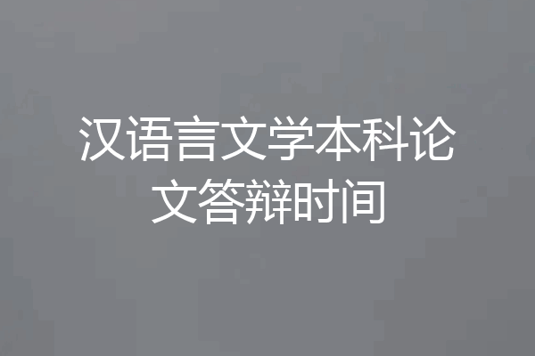 汉语言文学本科论文答辩时间