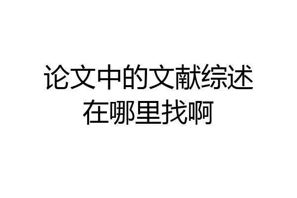 论文中的文献综述在哪里找啊