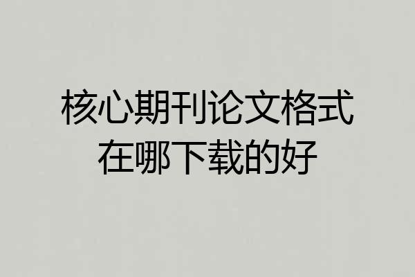 核心期刊论文格式在哪下载的好