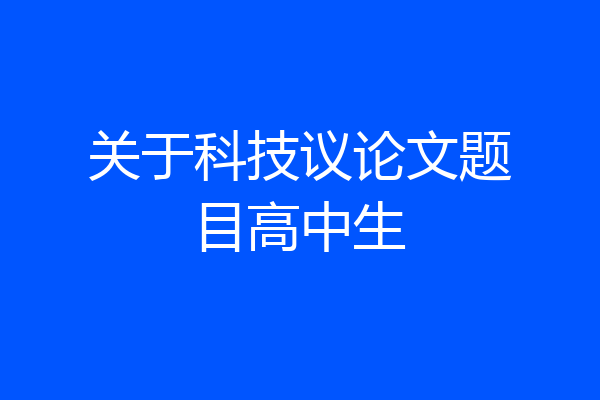 关于科技议论文题目高中生