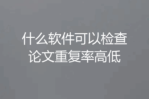什么软件可以检查论文重复率高低