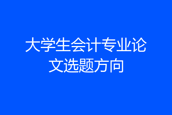 大学生会计专业论文选题方向
