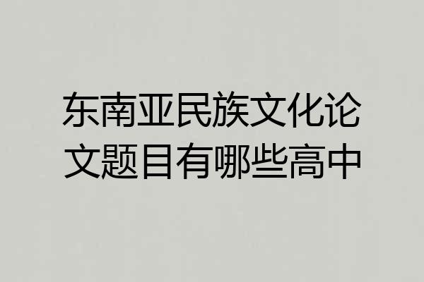 东南亚民族文化论文题目有哪些高中