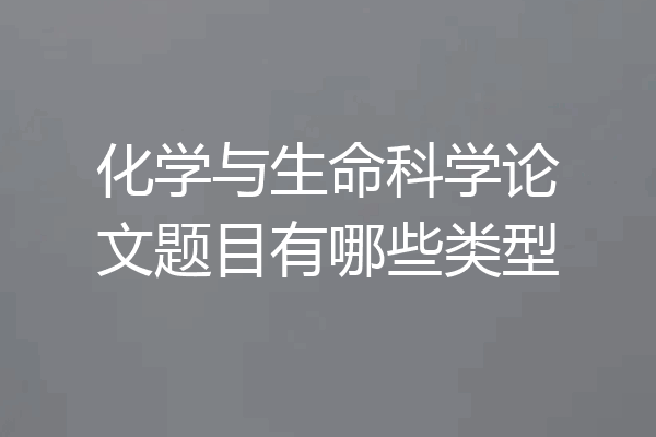 化学与生命科学论文题目有哪些类型