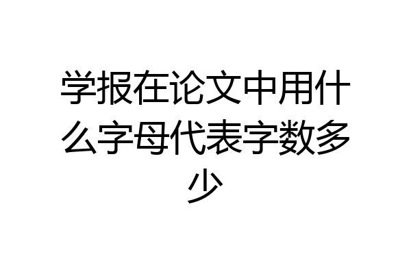 学报在论文中用什么字母代表字数多少