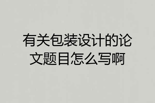 有关包装设计的论文题目怎么写啊